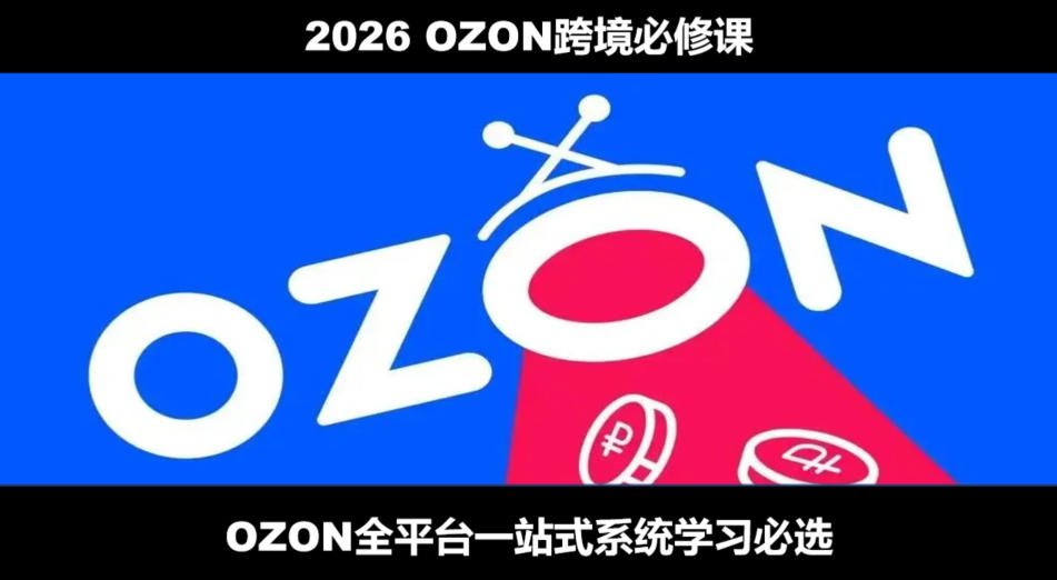 2026最新OZON全流程运营实操跨境电商平台教程，OZON全流程一站式系统学习必修课，从开店到跟卖到精铺-钱途社