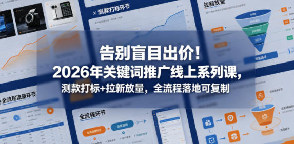 告别盲目出价！2026年关键词推广线上系列课，测款打标+拉新放量，全流程落地可复制-钱途社