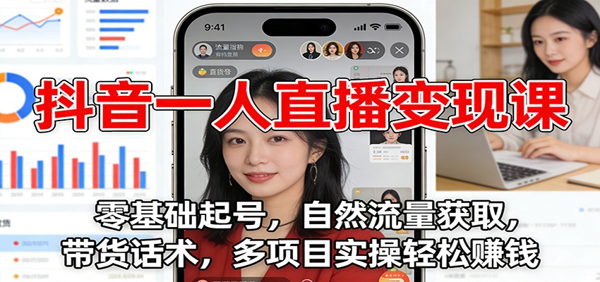 抖音一人直播变现课:零基础起号,自然流量获取,带货话术,多项目实操轻松赚钱-钱途社