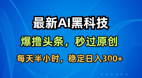 最新AI黑科技软件撸头条搬运，无需任何指令，秒过原创，每天半小时，稳定日入3张【揭秘】-钱途社