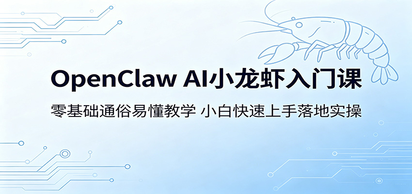 OpenClaw AI小龙虾入门课：零基础通俗易懂教学，小白快速上手落地实操-钱途社