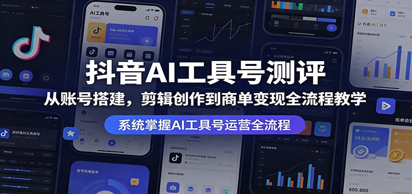 抖音AI工具号测评：从账号搭建，剪辑创作到商单变现全流程教学-钱途社