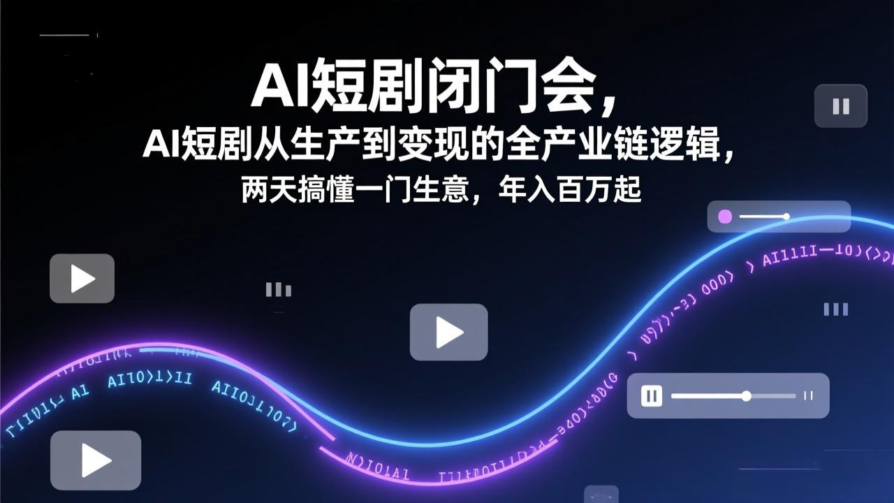 AI短剧闭门会，AI短剧从生产到变现的全产业链逻辑，两天搞懂一门生意，年入百万起-钱途社