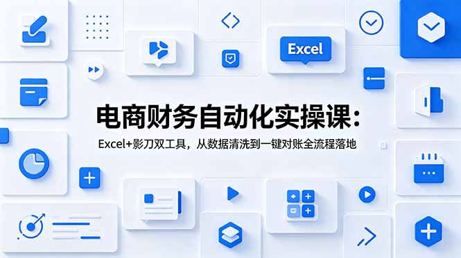 电商财务自动化实操课：Excel+影刀双工具，从数据清洗到一键对账全流程落地-钱途社