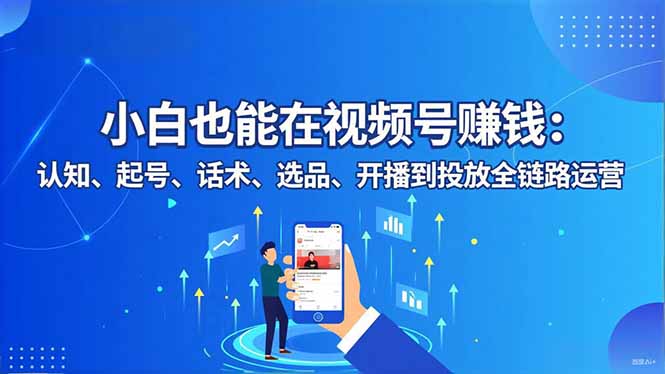 小白也能在视频号赚钱：认知、起号、话术、选品、开播到投放全链路运营-钱途社