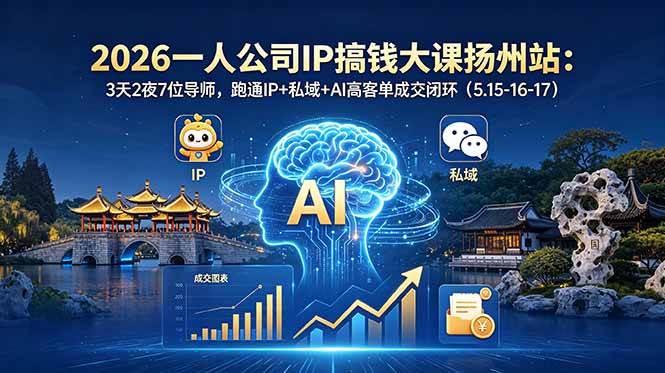（18587期）2026一人公司IP搞钱大课扬州站：3天2夜7位导师，跑通IP+私域+AI高客单成交闭环（5.15-16-17）-钱途社