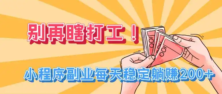 别再瞎打工！小程序副业每天稳定躺赚200+-钱途社