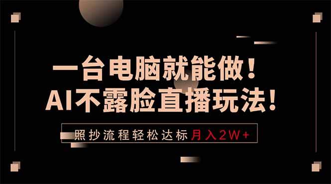 （18472期）一台电脑就能做！AI不露脸直播玩法，照抄流程轻松达标月入2W+-钱途社