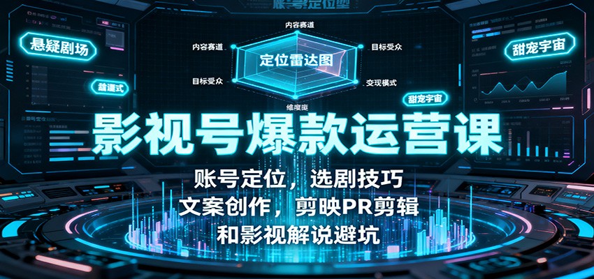 影视号爆款运营课：账号定位，选剧技巧，文案创作，剪映PR剪辑和影视解说避坑-钱途社