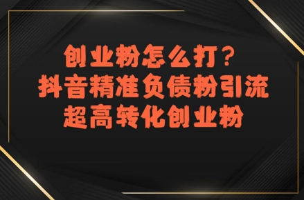 创业粉怎么打?抖音精准负债粉引流,超高转化创业粉-钱途社