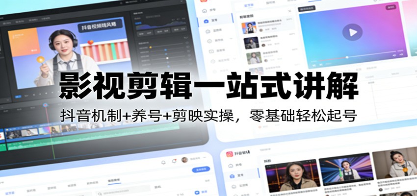 影视剪辑一站式讲解:抖音机制+养号+剪映实操,零基础轻松起号-钱途社
