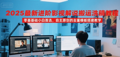 2025最新进阶影视解说搬运洗稿教程,零基础小白首选,自主原创的去重模板搭建教学-钱途社