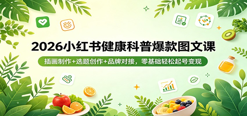 2026小红书健康科普爆款图文课：插画制作+选题创作+品牌对接，零基础轻松起号变现-钱途社