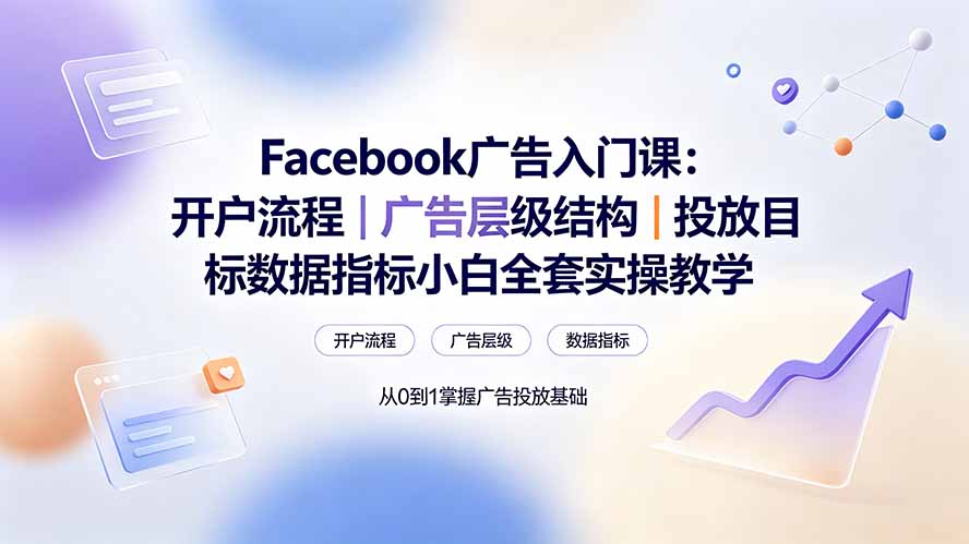 Facebook广告入门课：开户流程｜广告层级结构｜投放目标数据指标小白全套实操教学-钱途社
