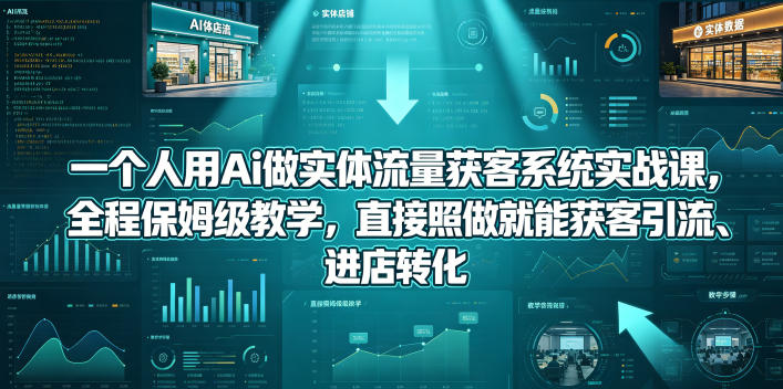一个人用Ai做实体流量获客系统实战课，全程保姆级教学，直接照做就能获客引流、进店转化-钱途社