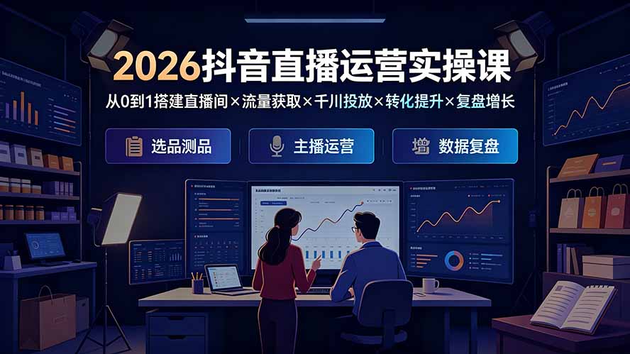2026抖音直播运营实操课：从0到1搭建直播间×流量获取×千川投放×转化提升×复盘增长，系统掌握完整闭环-钱途社