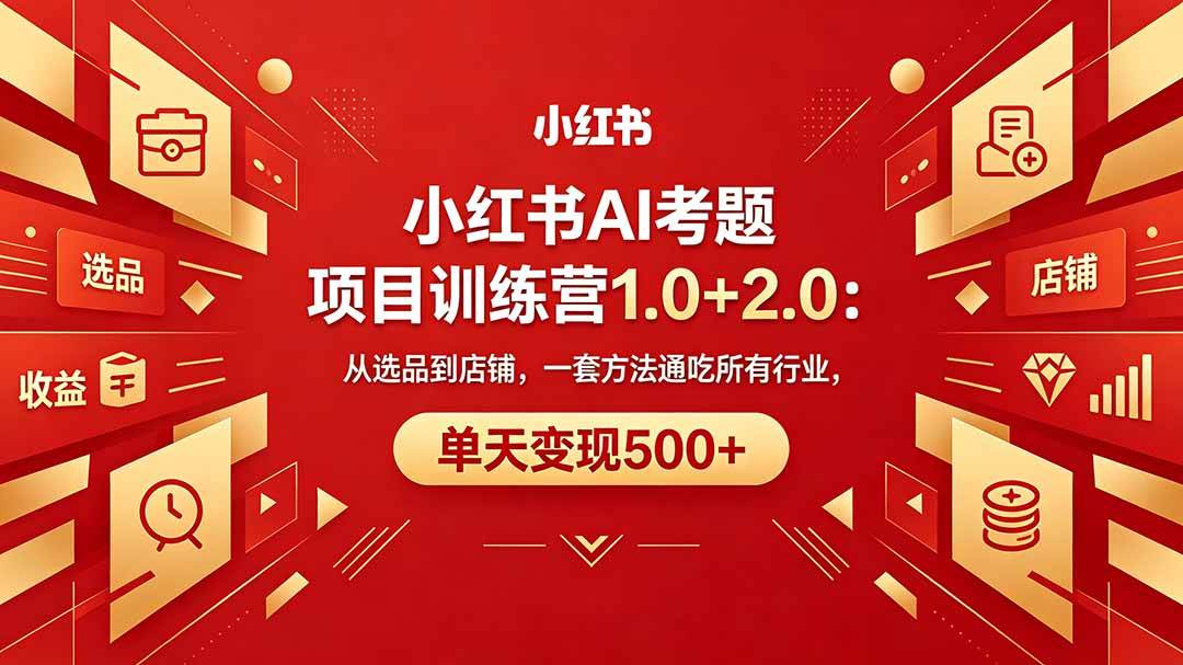 （18270期）黄岛主小红书AI考题项目训练营1.0+2.0：从选品到店铺，一套方法通吃所有行业，单天变现500+-钱途社