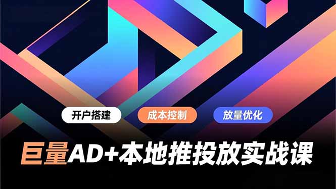 巨量AD+本地推投放实战课,开户搭建、成本控制、放量优化,有效提升商家线上获客与转化效率-钱途社