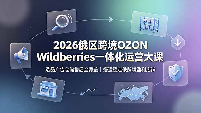 2026俄区跨境OZON Wildberries一体化运营大课，选品广告仓储售后全覆盖，搭建稳定俄跨境盈利店铺-钱途社
