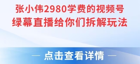 张小伟2980付费额视频号绿幕直播给你们拆解玩法-钱途社