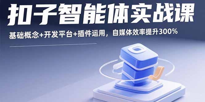 扣子智能体实战课，基础概念+开发平台+插件运用，自媒体效率提升300%-钱途社