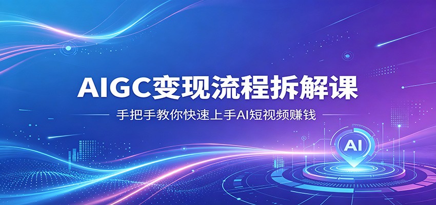 AIGC变现流程拆解课，手把手教你快速上手AI短视频赚钱-钱途社