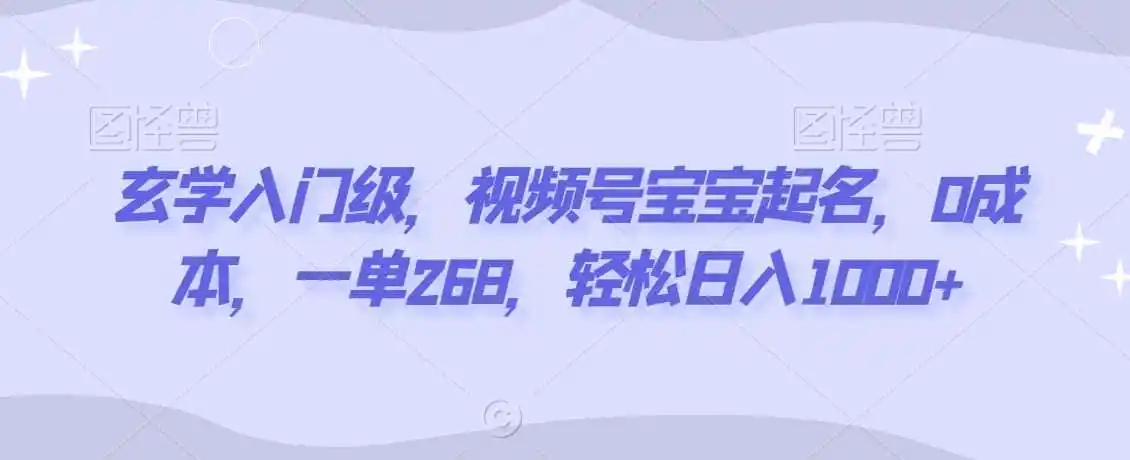 玄学入门级，视频号宝宝起名，0成本，一单268，轻松日入1000+【揭秘】-钱途社