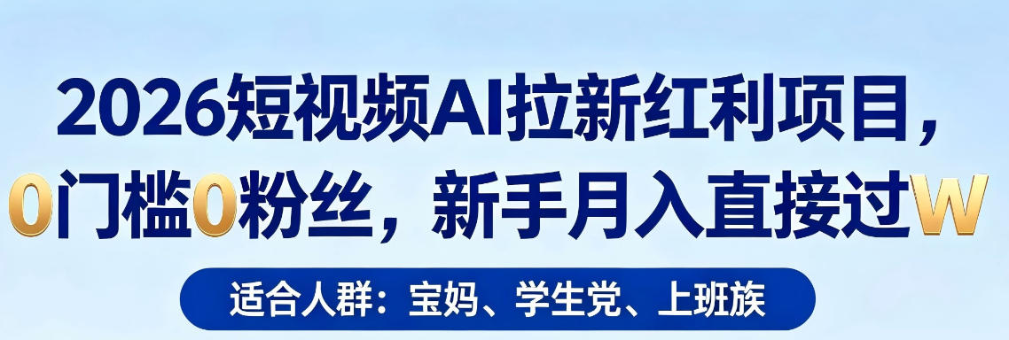 2026短视频AI拉新红利项目，0门槛0粉丝，新手月入直接过1W-钱途社