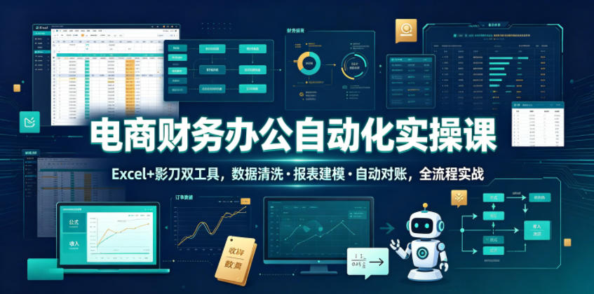 电商财务办公自动化实操课，Excel+影刀双工具，数据清洗・报表建模・自动对账，全流程实战-钱途社