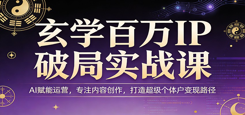 玄学百万IP破局实战课：AI赋能运营，专注内容创作，打造超级个体户变现路径-钱途社