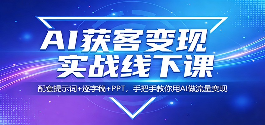 AI获客变现实战线下课：配套提示词+逐字稿+PPT，手把手教你用AI做流量变现-钱途社