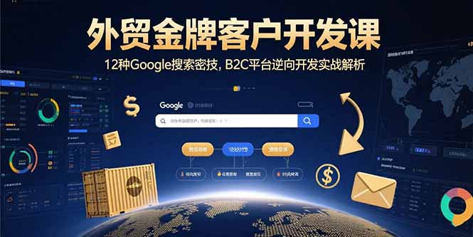 外贸金牌客户开发课，12种Google搜索密技，B2C平台逆向开发实战解析-钱途社