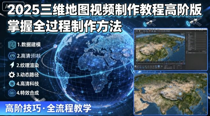 2025三维地图视频制作教程高阶版,掌握全过程制作方法-钱途社
