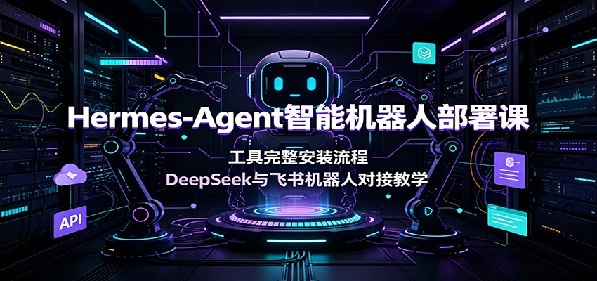 Hermes-Agent智能机器人部署课：工具完整安装流程，DeepSeek与飞书机器人对接教学-钱途社