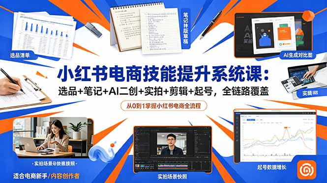 小红书电商技能提升系统课：选品+笔记+AI二创+实拍+剪辑+起号，全链路覆盖-钱途社