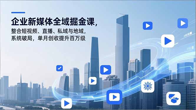 企业新媒体全域掘金课,整合短视频、直播、私域与地域,系统破局,单月创收提升百万级-钱途社