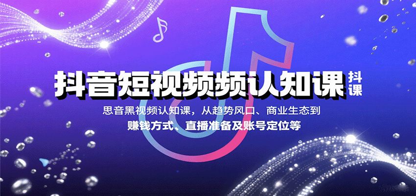 抖音短视频认知课，从趋势风口、商业生态到赚钱方式、直播准备及账号定位等-钱途社