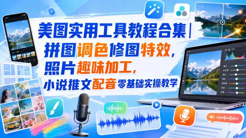 美图实用工具教程合集｜拼图调色修图特效，照片趣味加工，小说推文配音零基础实操教学-钱途社