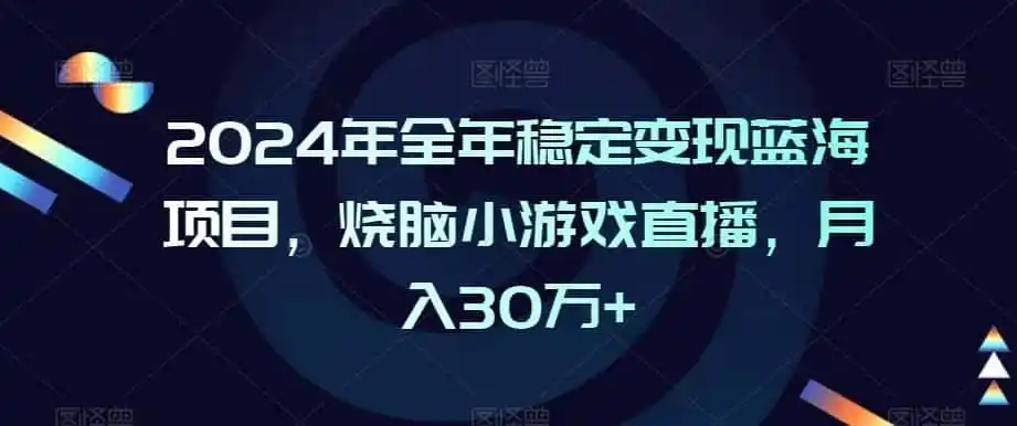 2024年全年稳定变现蓝海项目，烧脑小游戏直播，月入30万+【揭秘】-钱途社