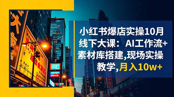 小红书爆店实操10月线下大课：AI工作流+素材库搭建,现场实操教学,月入10w+-钱途社