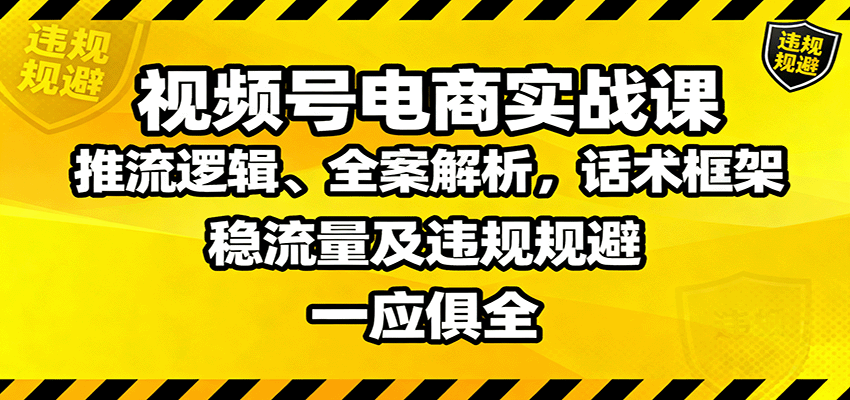 视频号电商实战课：推流逻辑、全案解析，话术框架，稳流量及违规规避等-钱途社