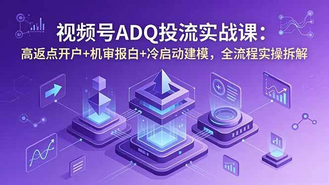 （18623期）视频号ADQ投流实战课：高返点开户+机审报白+冷启动建模，全流程实操拆解-钱途社