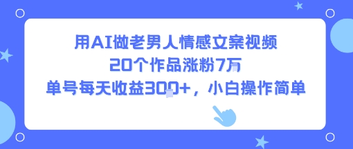 用AI做老男人情感文案视频，20个作品涨粉7W，单号每天收益3张+，小白操作简单-钱途社