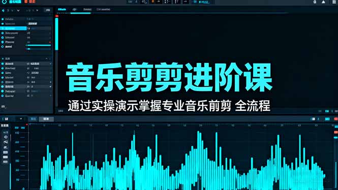 音乐剪辑进阶课：通过实操演示掌握专业的音乐剪辑全流程技能-钱途社