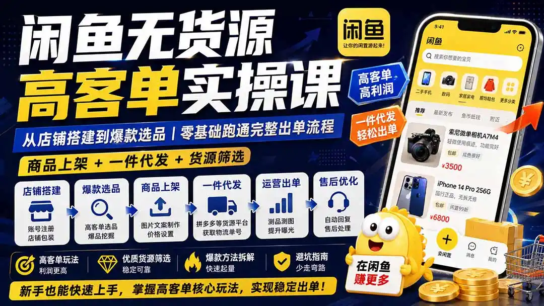 闲鱼无货源高客单实操课：从店铺搭建到爆款选品｜商品上架+一件代发+货源筛选，零基础跑通完整出单流程-钱途社