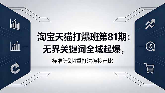 淘宝天猫打爆班第81期：无界关键词全域起爆，标准计划4重打法稳投产比-钱途社