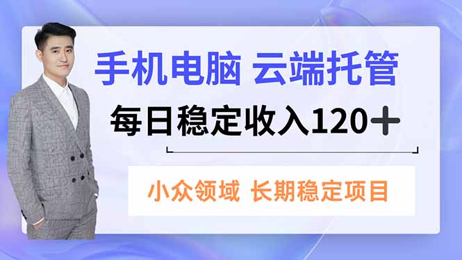 手机、电脑云端托管，每日稳定收入120+，小众领域长期稳定-钱途社