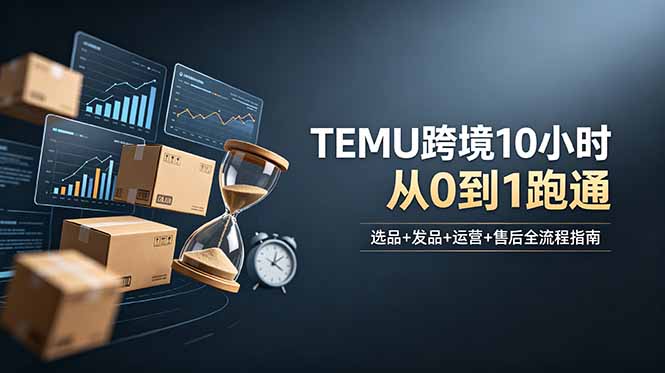 想做TEMU跨境但不知从何下手？选品+发品+运营+售后，10小时从0到1跑通-钱途社