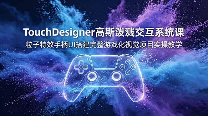 TouchDesigner高斯泼溅交互系统课，粒子特效手柄UI搭建完整游戏化视觉项目实操教学-钱途社