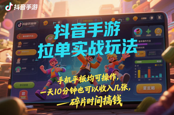 抖音手游拉单实战玩法，手机平板均可操作，一天10分钟也可以收入几张，碎片时间搞钱【揭秘】-钱途社